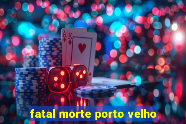 fatal morte porto velho